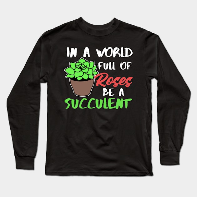 In A World Full Of Roses Be A Succulent Gardening Long Sleeve T-Shirt by Mesyo